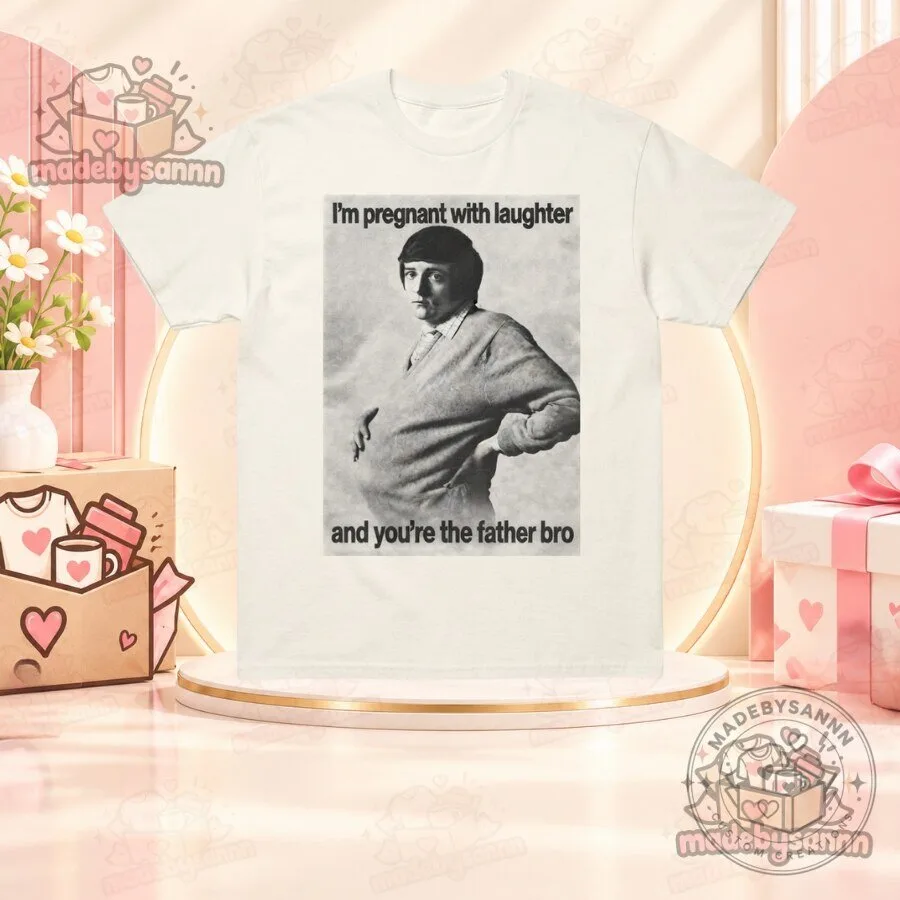 I’m Pregnant with Laughter and You’re the Father Bro T-Shirt