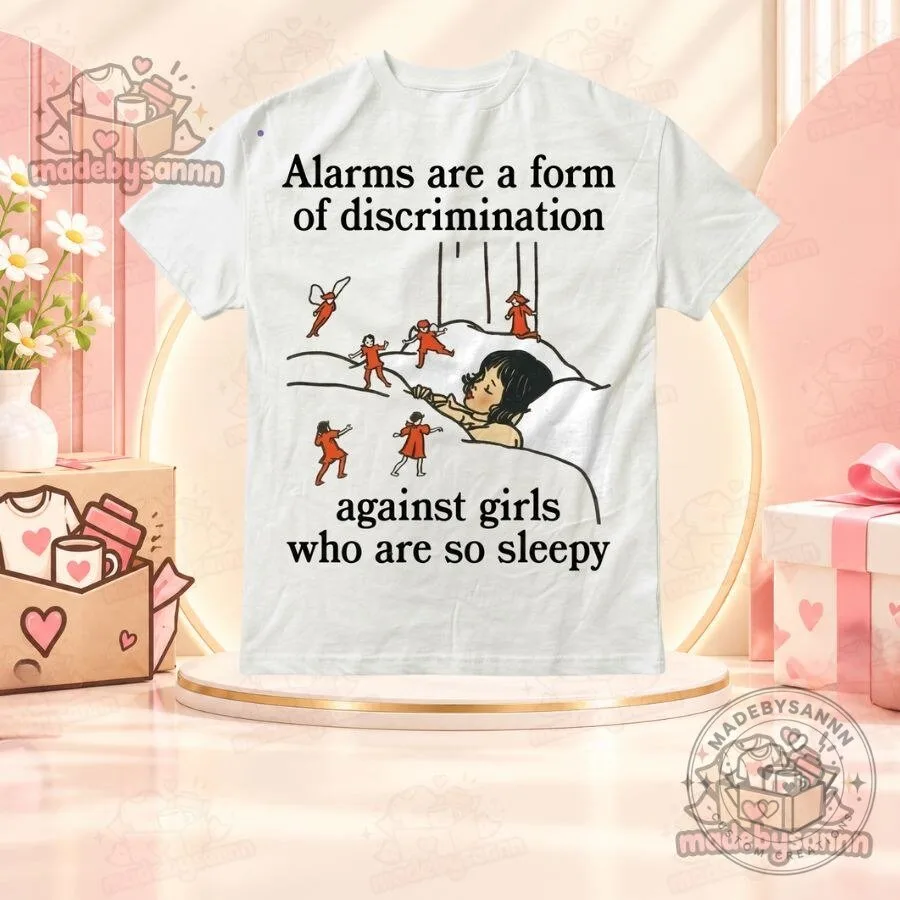 Alarms Are a Form of Discrimination Against Girls Who Are So Sleepy Shirt