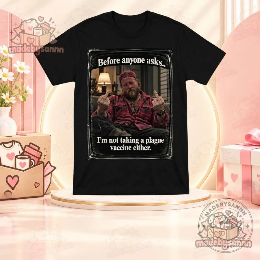 Before Anyone Asks I'm Not Taking a Plague Vaccine Either T-Shirt
