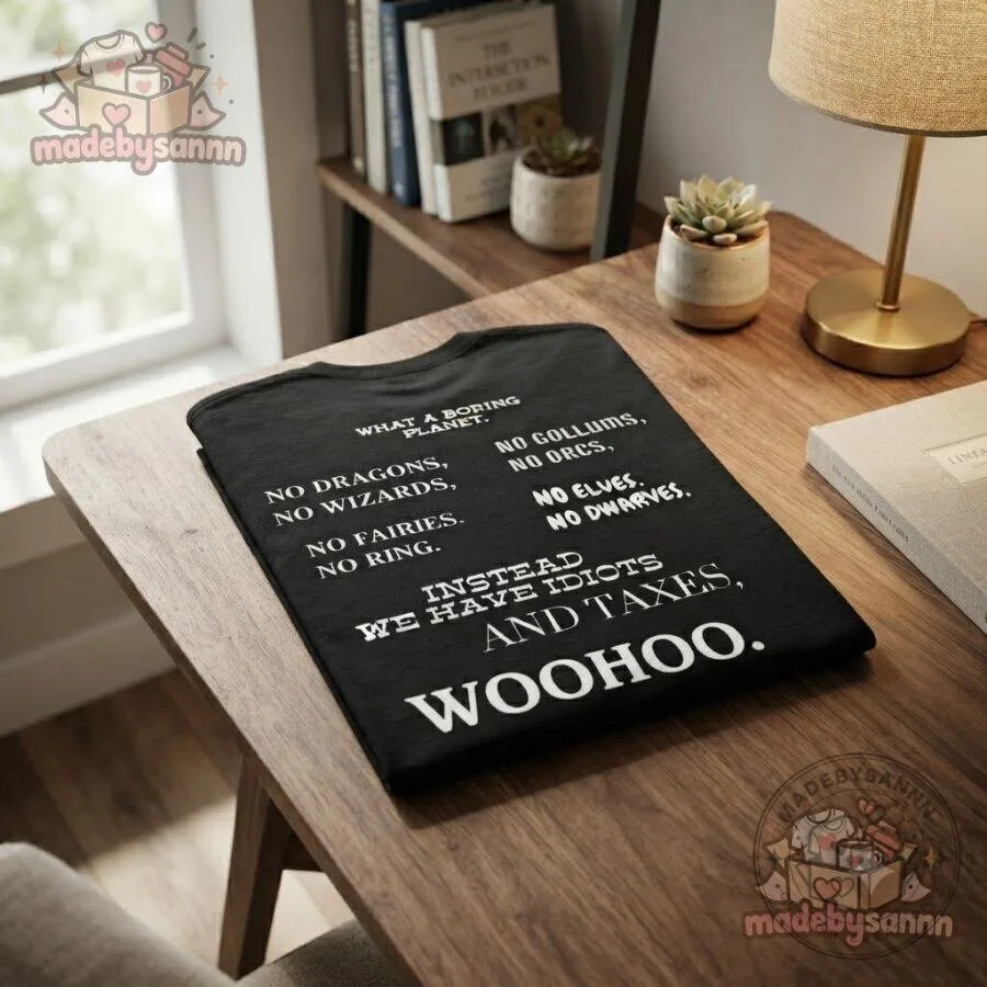 Idiots and Taxes Woo Hoo Shirt What a Boring Planet, No Dragons, Wizards, Elves & Dwarves 10 Idiots and Taxes Woo Hoo Shirt What a Boring Planet, No Dragons, Wizards, Elves & Dwarves