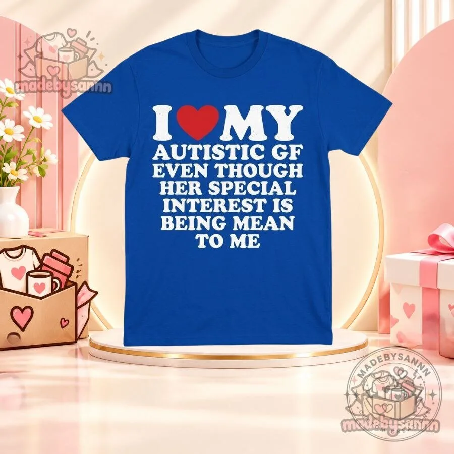 I Love My Autistic GF T-Shirt Even Though Her Special Interest Is Being Mean to Me Funny Graphic Tee