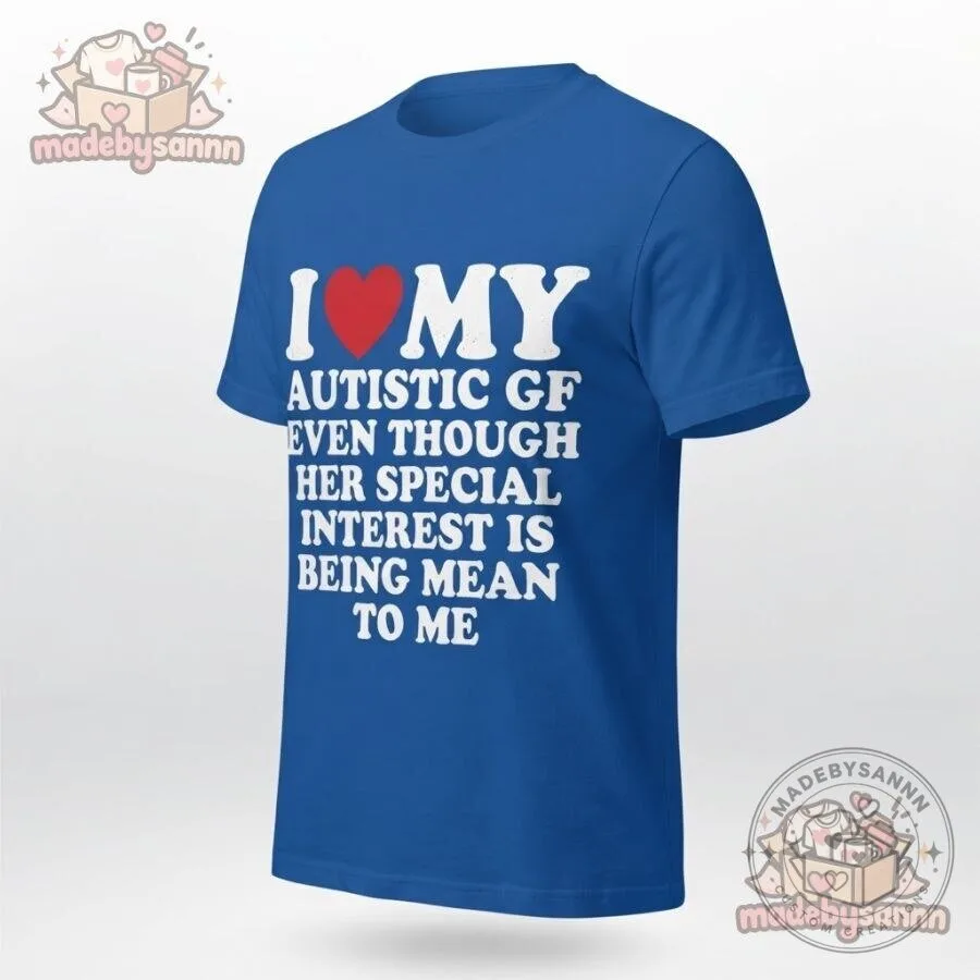I Love My Autistic GF T-Shirt Even Though Her Special Interest Is Being Mean to Me Funny Graphic Tee 6 I Love My Autistic GF T-Shirt Even Though Her Special Interest Is Being Mean to Me Funny Graphic Tee