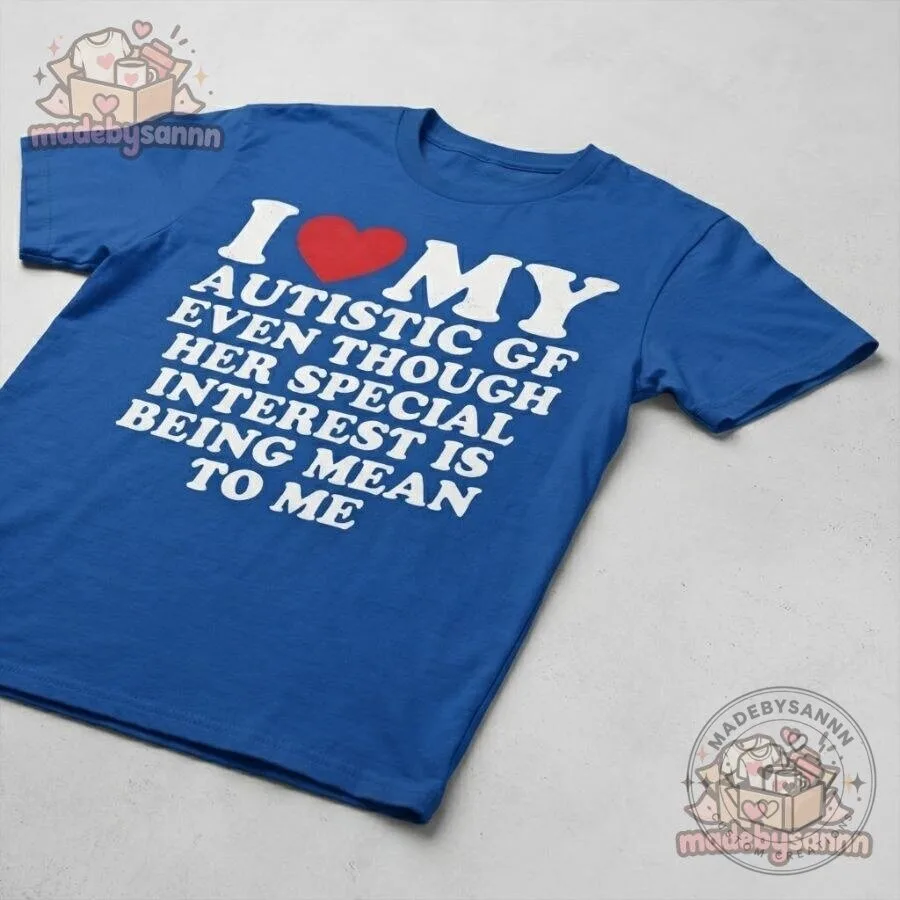 I Love My Autistic GF T-Shirt Even Though Her Special Interest Is Being Mean to Me Funny Graphic Tee 7 I Love My Autistic GF T-Shirt Even Though Her Special Interest Is Being Mean to Me Funny Graphic Tee