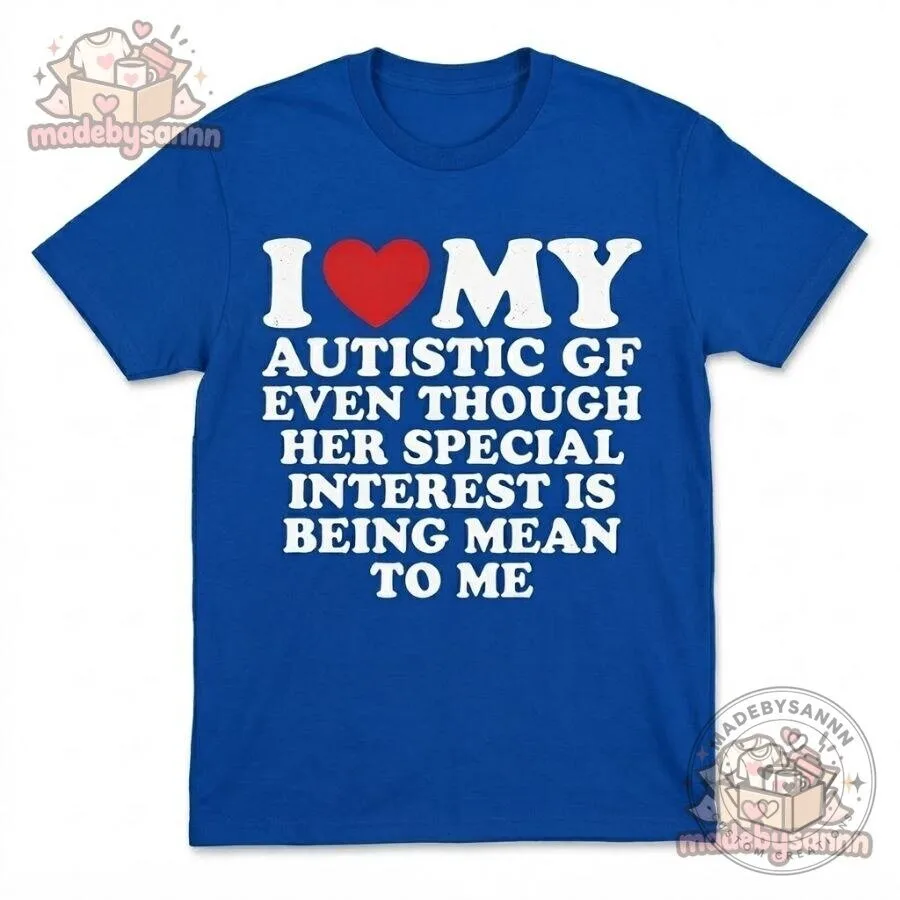 I Love My Autistic GF T-Shirt Even Though Her Special Interest Is Being Mean to Me Funny Graphic Tee 8 I Love My Autistic GF T-Shirt Even Though Her Special Interest Is Being Mean to Me Funny Graphic Tee