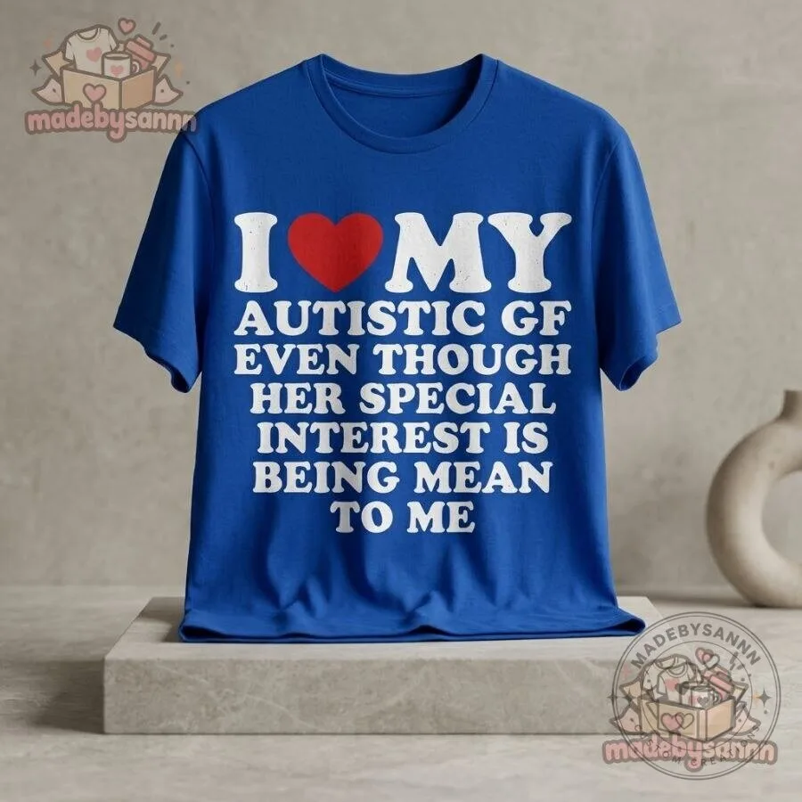 I Love My Autistic GF T-Shirt Even Though Her Special Interest Is Being Mean to Me Funny Graphic Tee 9 I Love My Autistic GF T-Shirt Even Though Her Special Interest Is Being Mean to Me Funny Graphic Tee